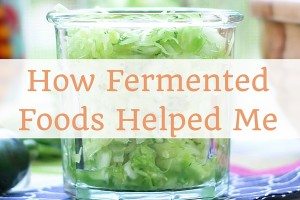 How fermented foods helped me improve my energy, my skin, moods and autoimmune disease. This is how they can help you too.