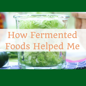 How fermented foods helped me improve my energy, my skin, moods and autoimmune disease. This is how they can help you too.